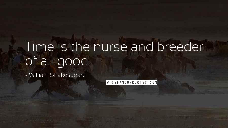 William Shakespeare Quotes: Time is the nurse and breeder of all good.