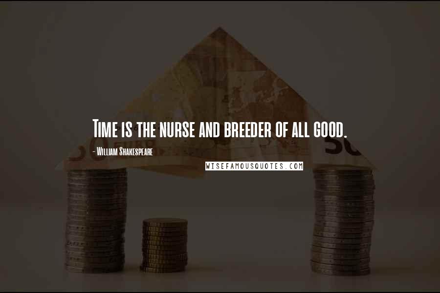 William Shakespeare Quotes: Time is the nurse and breeder of all good.