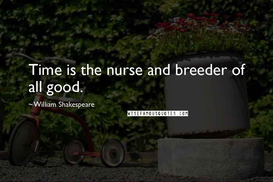 William Shakespeare Quotes: Time is the nurse and breeder of all good.