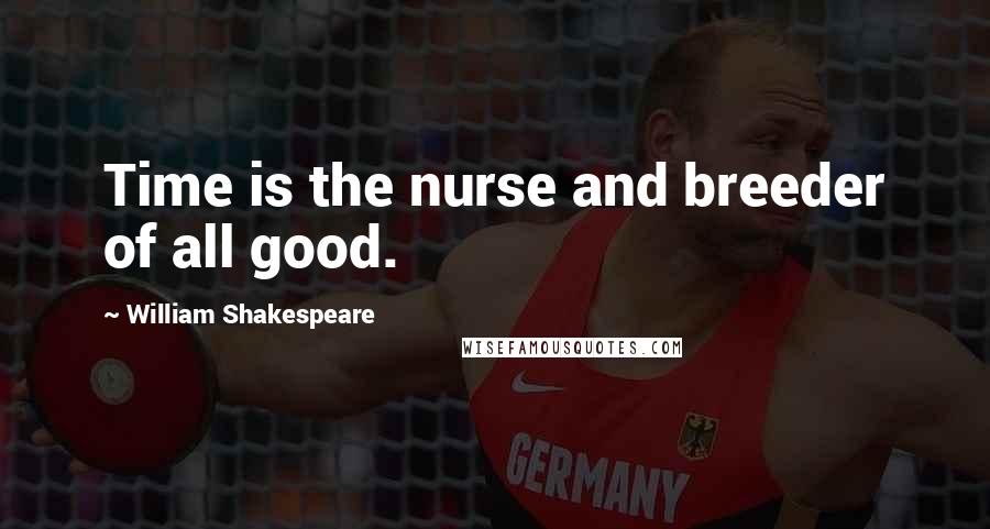 William Shakespeare Quotes: Time is the nurse and breeder of all good.