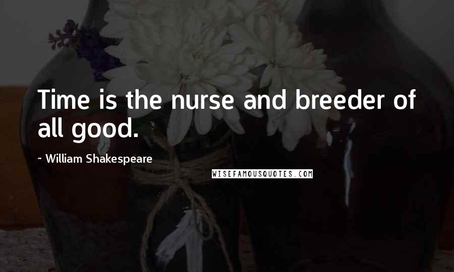 William Shakespeare Quotes: Time is the nurse and breeder of all good.