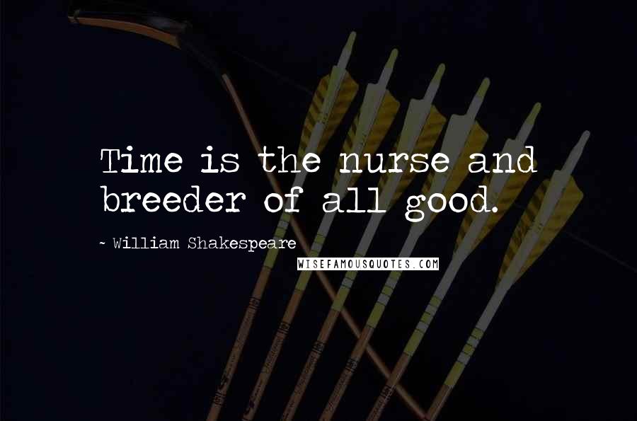 William Shakespeare Quotes: Time is the nurse and breeder of all good.