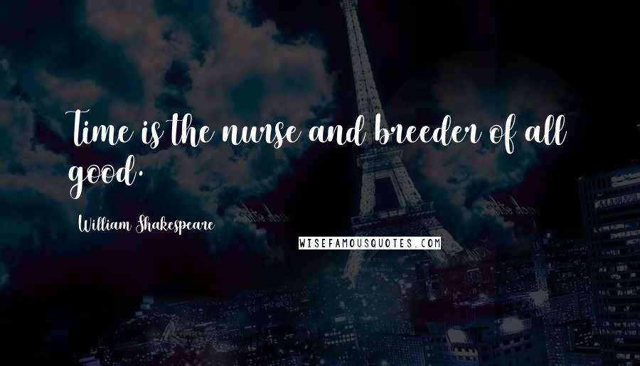 William Shakespeare Quotes: Time is the nurse and breeder of all good.