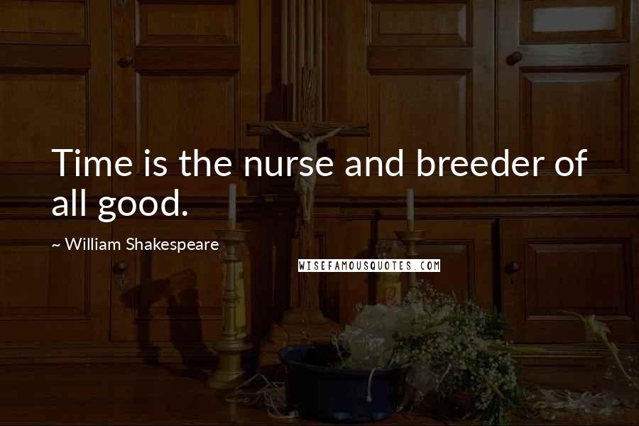 William Shakespeare Quotes: Time is the nurse and breeder of all good.