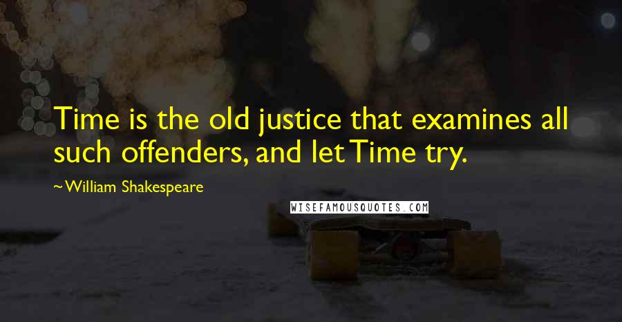 William Shakespeare Quotes: Time is the old justice that examines all such offenders, and let Time try.