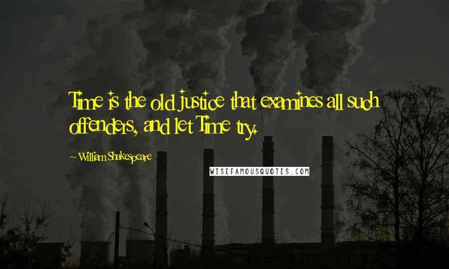 William Shakespeare Quotes: Time is the old justice that examines all such offenders, and let Time try.