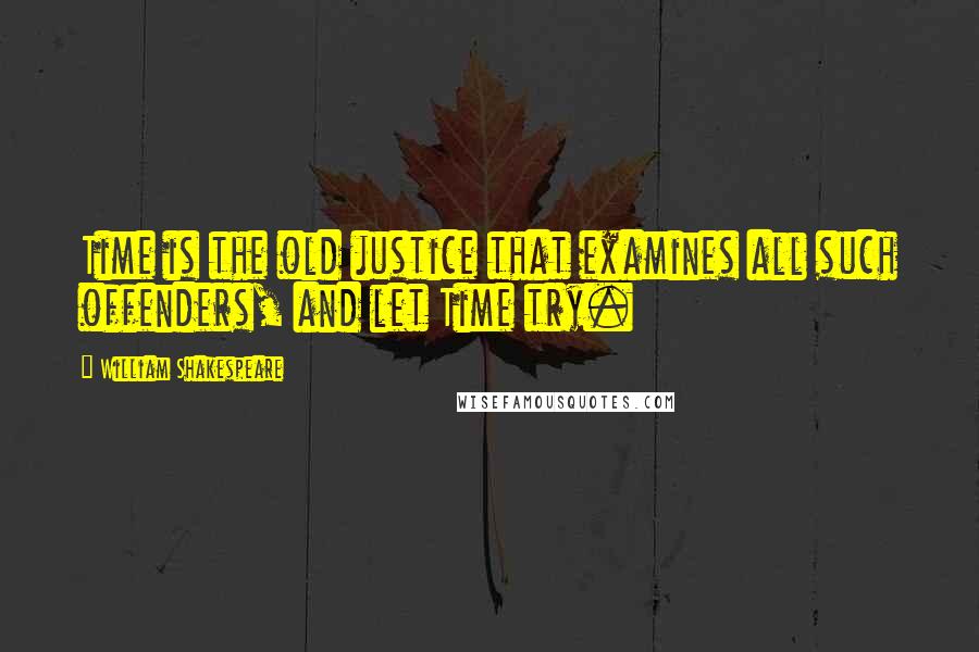 William Shakespeare Quotes: Time is the old justice that examines all such offenders, and let Time try.