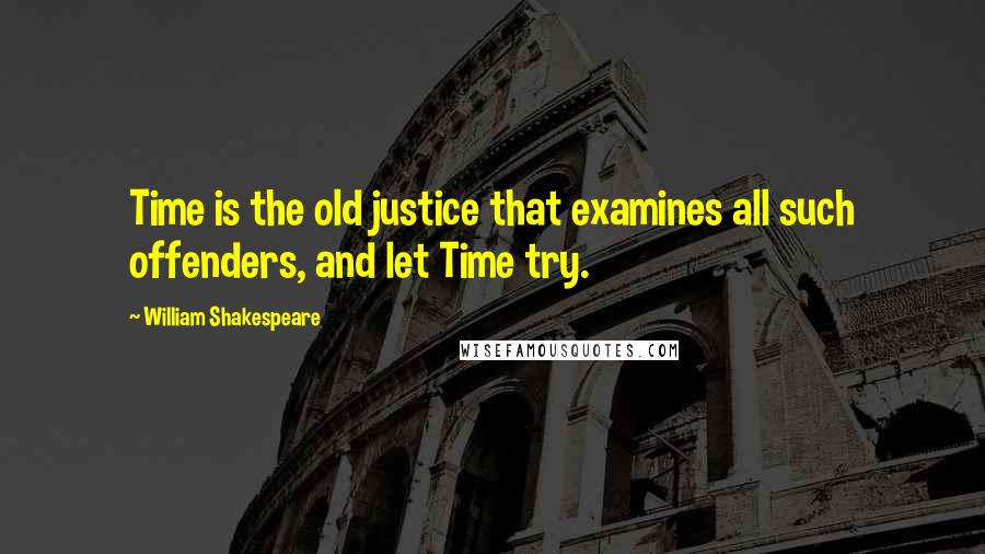 William Shakespeare Quotes: Time is the old justice that examines all such offenders, and let Time try.