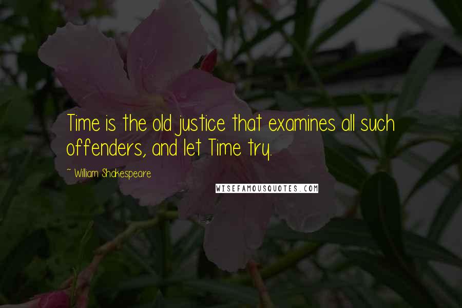 William Shakespeare Quotes: Time is the old justice that examines all such offenders, and let Time try.