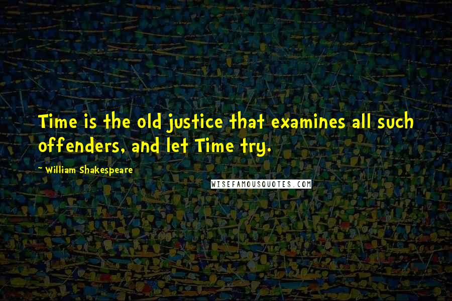 William Shakespeare Quotes: Time is the old justice that examines all such offenders, and let Time try.