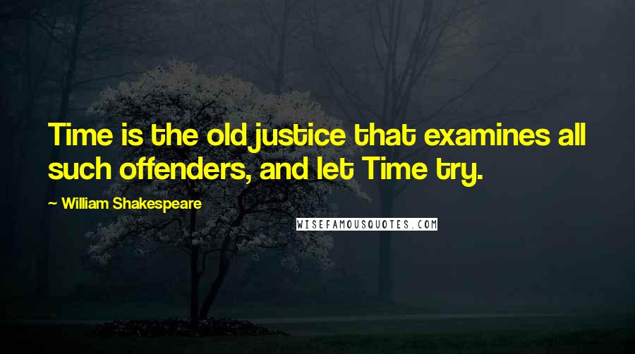 William Shakespeare Quotes: Time is the old justice that examines all such offenders, and let Time try.