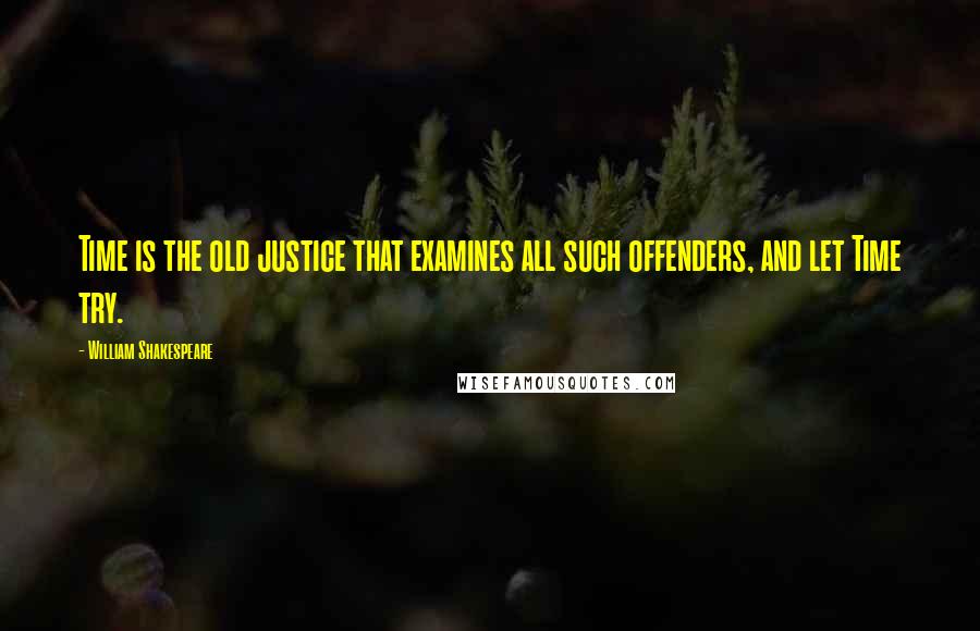 William Shakespeare Quotes: Time is the old justice that examines all such offenders, and let Time try.