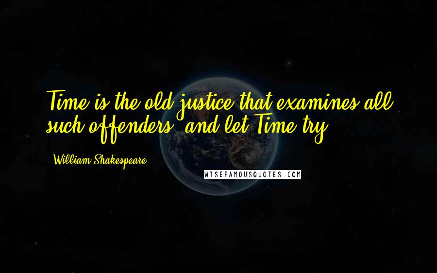 William Shakespeare Quotes: Time is the old justice that examines all such offenders, and let Time try.