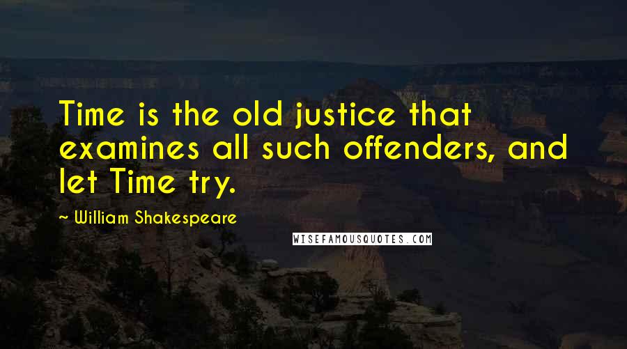 William Shakespeare Quotes: Time is the old justice that examines all such offenders, and let Time try.