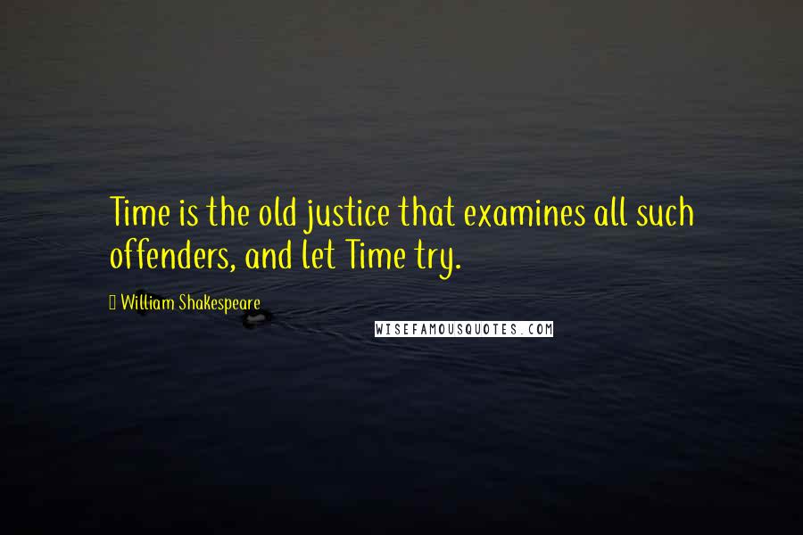 William Shakespeare Quotes: Time is the old justice that examines all such offenders, and let Time try.