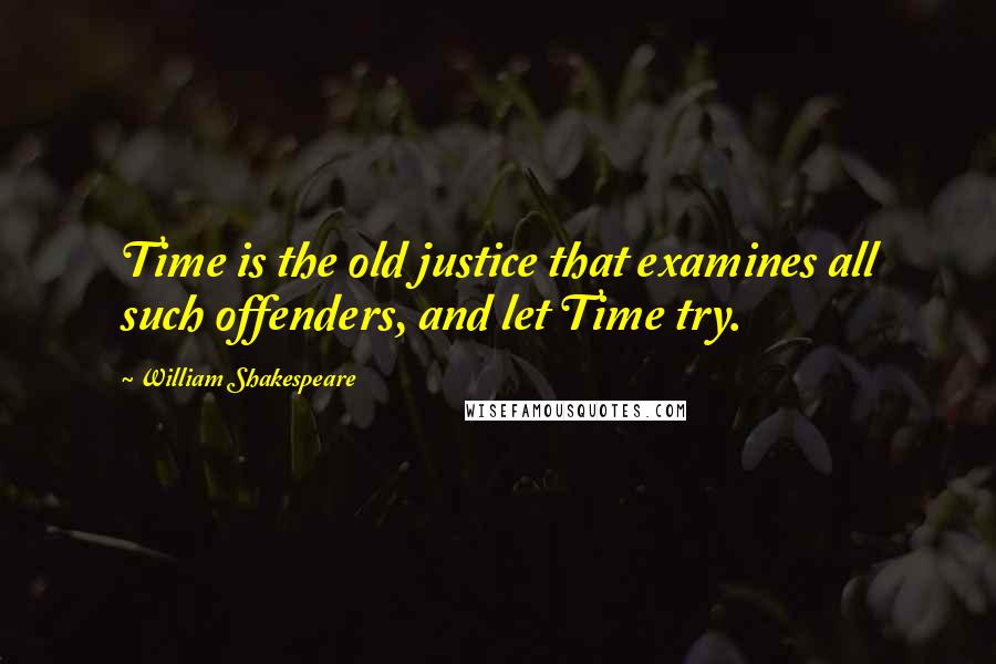 William Shakespeare Quotes: Time is the old justice that examines all such offenders, and let Time try.