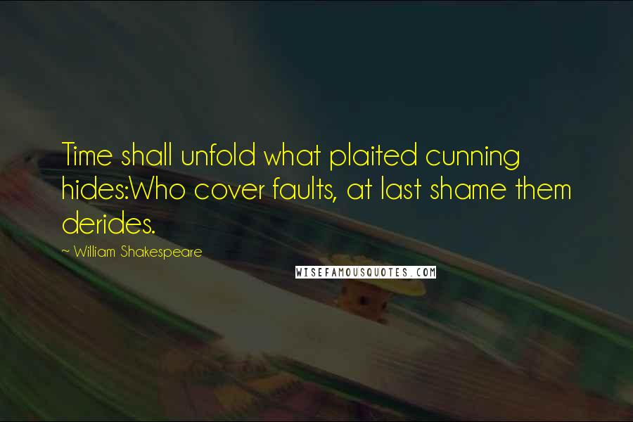 William Shakespeare Quotes: Time shall unfold what plaited cunning hides:Who cover faults, at last shame them derides.