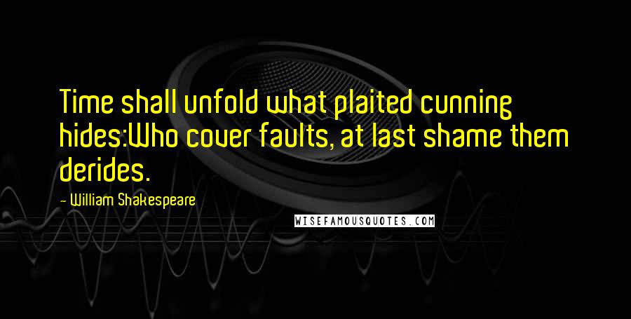 William Shakespeare Quotes: Time shall unfold what plaited cunning hides:Who cover faults, at last shame them derides.