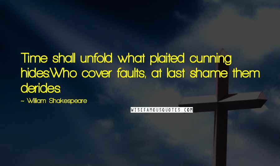 William Shakespeare Quotes: Time shall unfold what plaited cunning hides:Who cover faults, at last shame them derides.