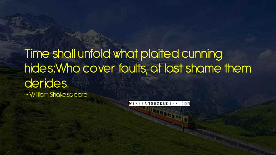 William Shakespeare Quotes: Time shall unfold what plaited cunning hides:Who cover faults, at last shame them derides.