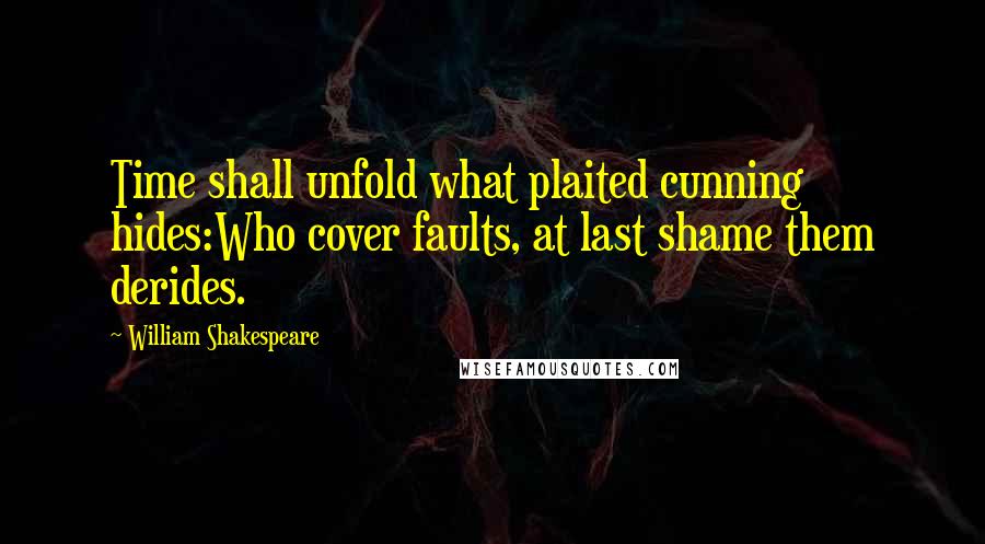 William Shakespeare Quotes: Time shall unfold what plaited cunning hides:Who cover faults, at last shame them derides.