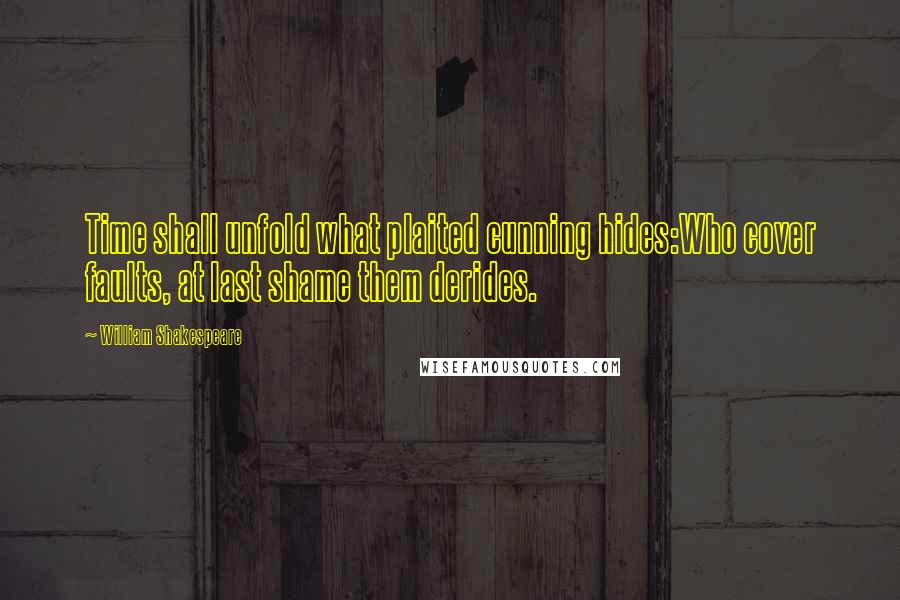 William Shakespeare Quotes: Time shall unfold what plaited cunning hides:Who cover faults, at last shame them derides.