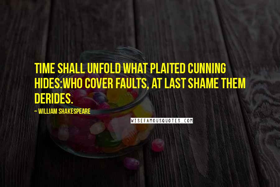 William Shakespeare Quotes: Time shall unfold what plaited cunning hides:Who cover faults, at last shame them derides.