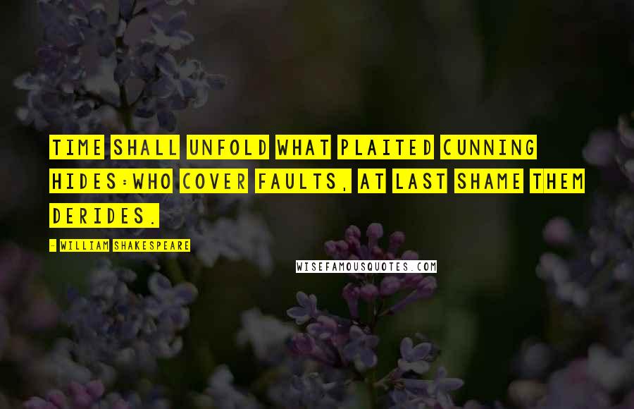 William Shakespeare Quotes: Time shall unfold what plaited cunning hides:Who cover faults, at last shame them derides.