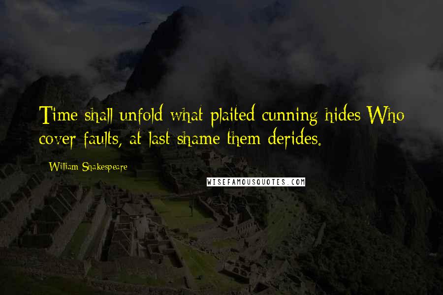 William Shakespeare Quotes: Time shall unfold what plaited cunning hides:Who cover faults, at last shame them derides.