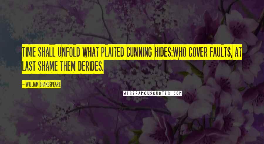 William Shakespeare Quotes: Time shall unfold what plaited cunning hides:Who cover faults, at last shame them derides.