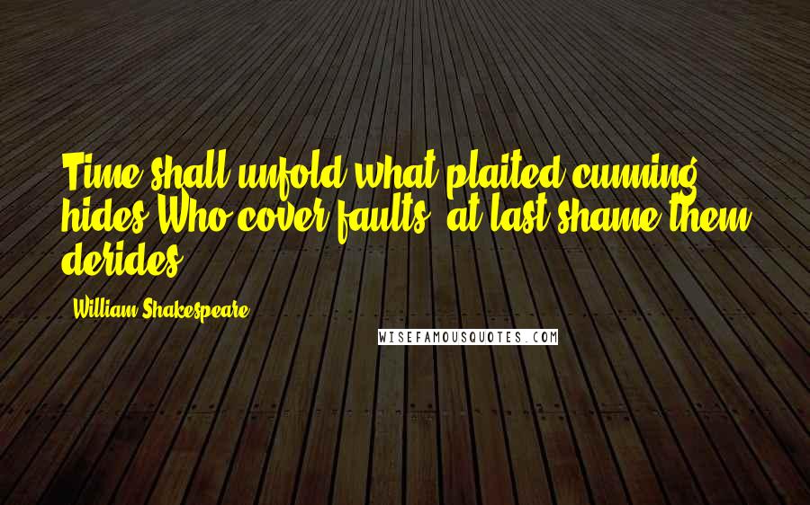 William Shakespeare Quotes: Time shall unfold what plaited cunning hides:Who cover faults, at last shame them derides.