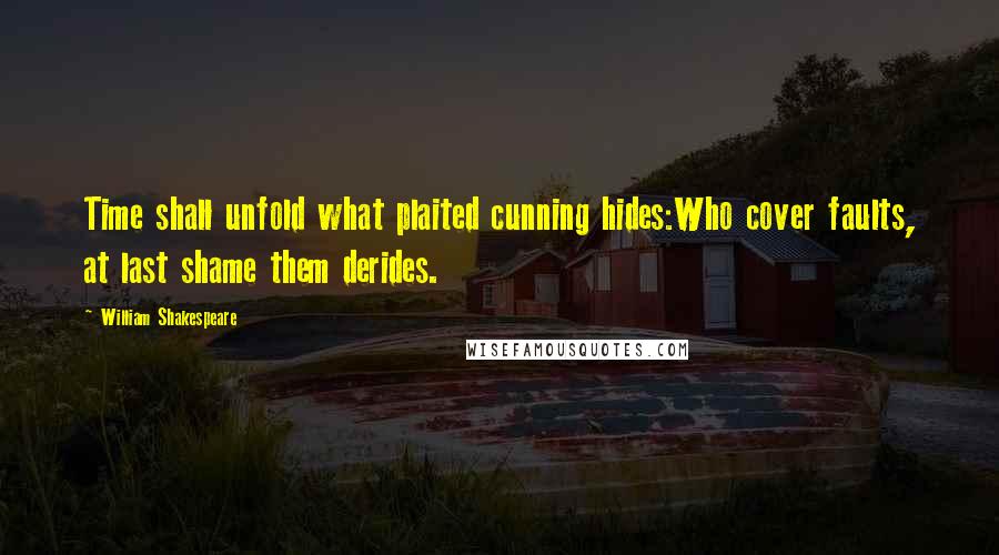 William Shakespeare Quotes: Time shall unfold what plaited cunning hides:Who cover faults, at last shame them derides.
