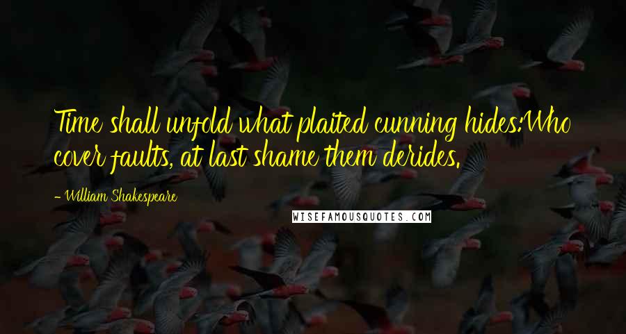 William Shakespeare Quotes: Time shall unfold what plaited cunning hides:Who cover faults, at last shame them derides.