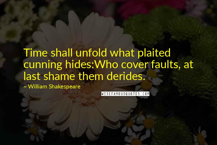 William Shakespeare Quotes: Time shall unfold what plaited cunning hides:Who cover faults, at last shame them derides.