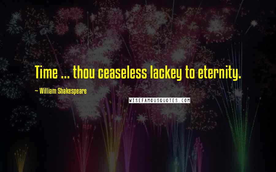 William Shakespeare Quotes: Time ... thou ceaseless lackey to eternity.