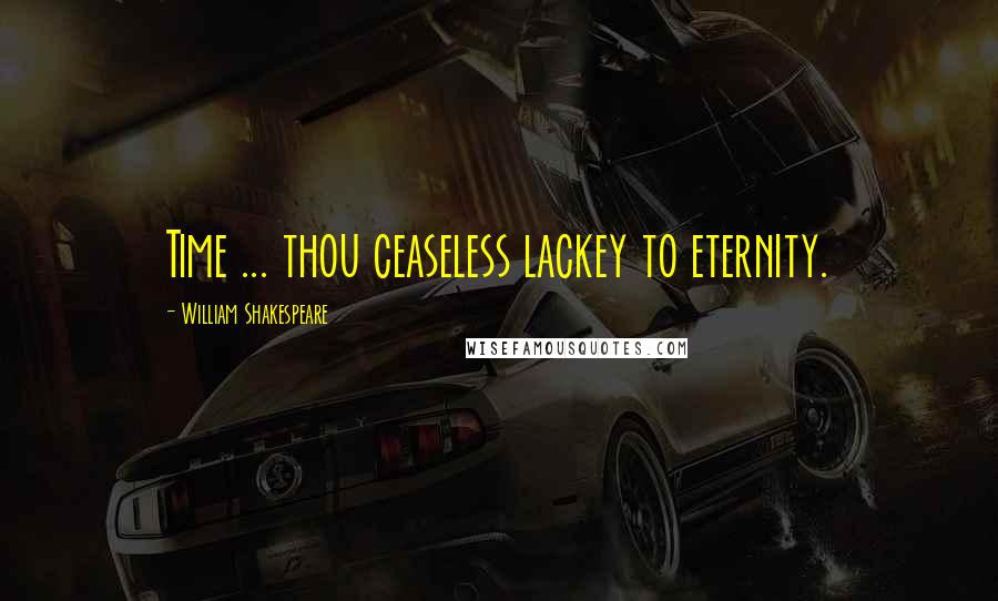 William Shakespeare Quotes: Time ... thou ceaseless lackey to eternity.