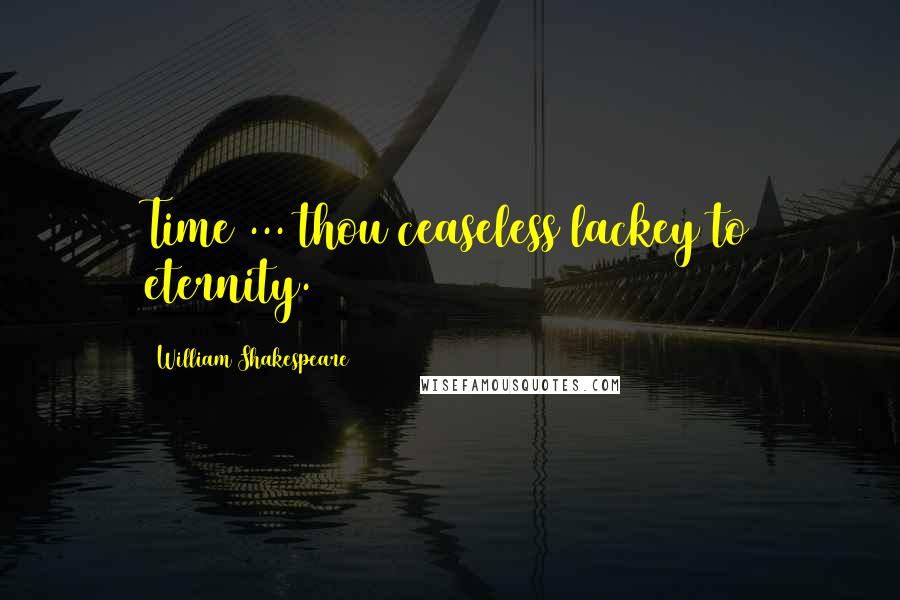 William Shakespeare Quotes: Time ... thou ceaseless lackey to eternity.