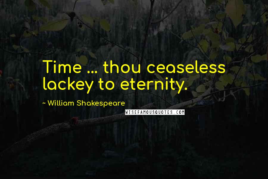William Shakespeare Quotes: Time ... thou ceaseless lackey to eternity.