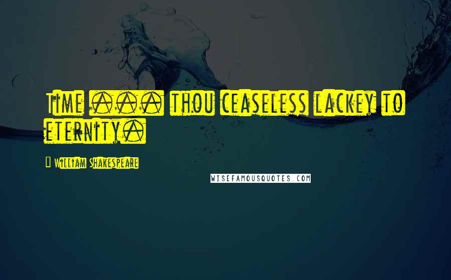 William Shakespeare Quotes: Time ... thou ceaseless lackey to eternity.