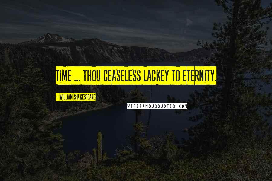 William Shakespeare Quotes: Time ... thou ceaseless lackey to eternity.