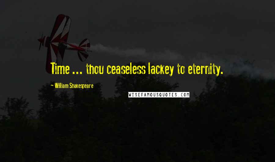 William Shakespeare Quotes: Time ... thou ceaseless lackey to eternity.