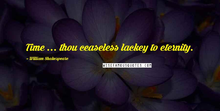 William Shakespeare Quotes: Time ... thou ceaseless lackey to eternity.