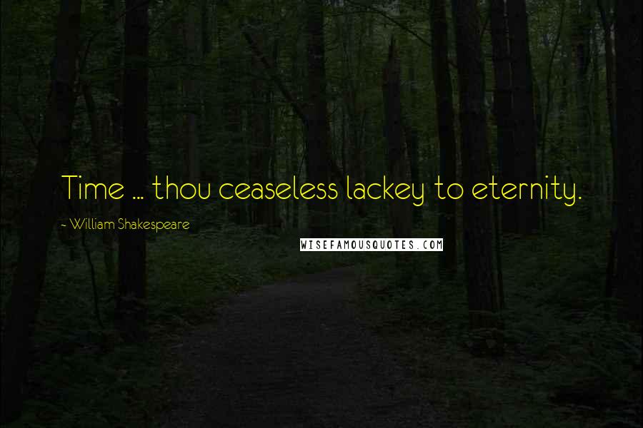 William Shakespeare Quotes: Time ... thou ceaseless lackey to eternity.