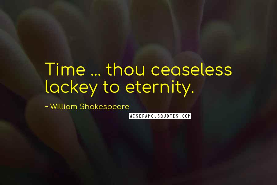 William Shakespeare Quotes: Time ... thou ceaseless lackey to eternity.