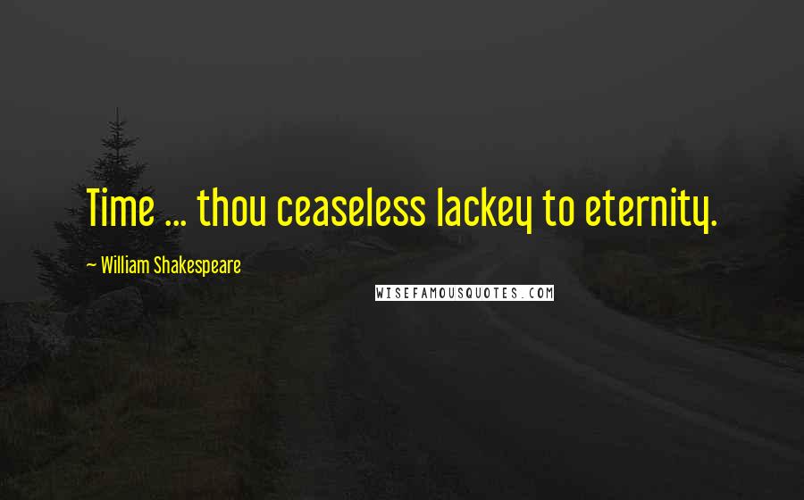 William Shakespeare Quotes: Time ... thou ceaseless lackey to eternity.