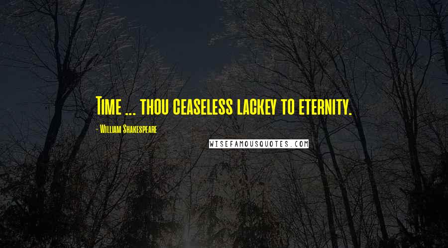 William Shakespeare Quotes: Time ... thou ceaseless lackey to eternity.