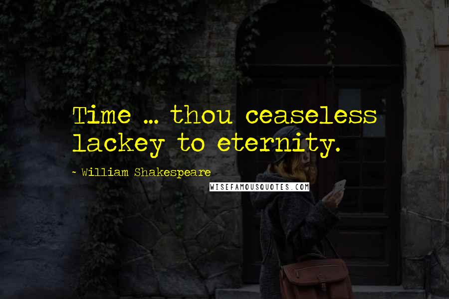 William Shakespeare Quotes: Time ... thou ceaseless lackey to eternity.