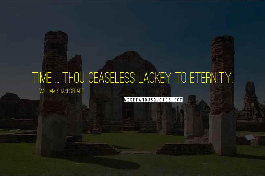 William Shakespeare Quotes: Time ... thou ceaseless lackey to eternity.