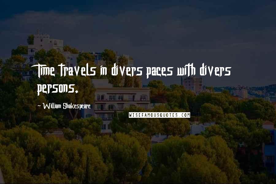 William Shakespeare Quotes: Time travels in divers paces with divers persons.