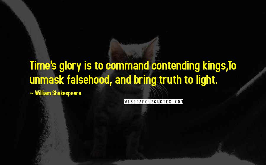 William Shakespeare Quotes: Time's glory is to command contending kings,To unmask falsehood, and bring truth to light.